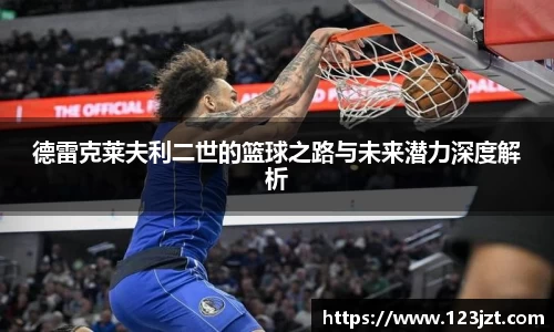 德雷克莱夫利二世的篮球之路与未来潜力深度解析