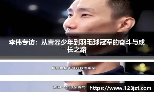 李伟专访：从青涩少年到羽毛球冠军的奋斗与成长之路