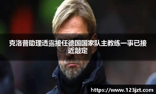 克洛普助理透露接任德国国家队主教练一事已接近敲定