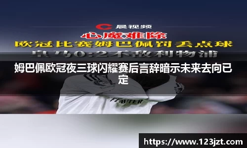 姆巴佩欧冠夜三球闪耀赛后言辞暗示未来去向已定